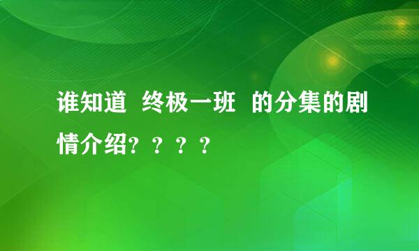 谁知道  终极一班  的分集的剧情介绍？？？？