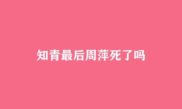 知青最后周萍死了吗