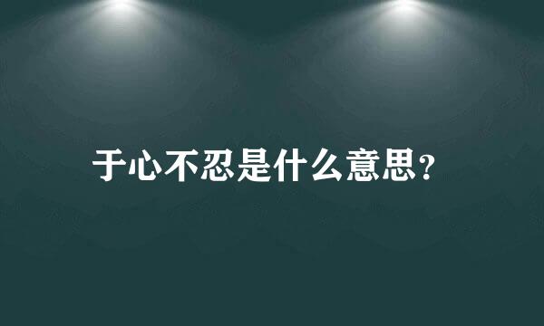 于心不忍是什么意思？