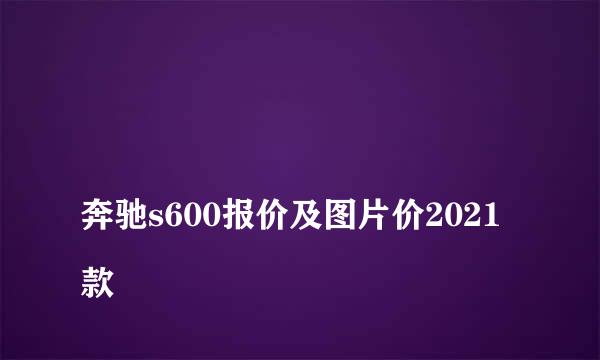 
奔驰s600报价及图片价2021款
