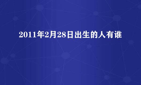 2011年2月28日出生的人有谁