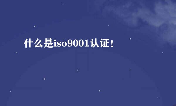 什么是iso9001认证！