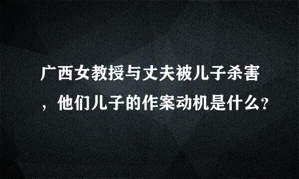 广西女教授与丈夫被儿子杀害，他们儿子的作案动机是什么？