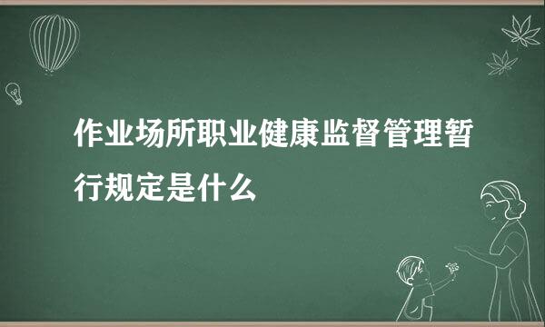 作业场所职业健康监督管理暂行规定是什么