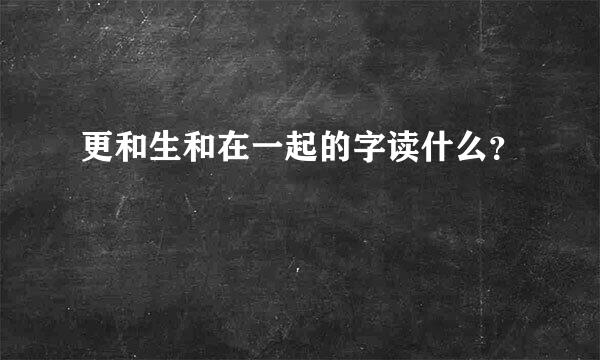 更和生和在一起的字读什么？