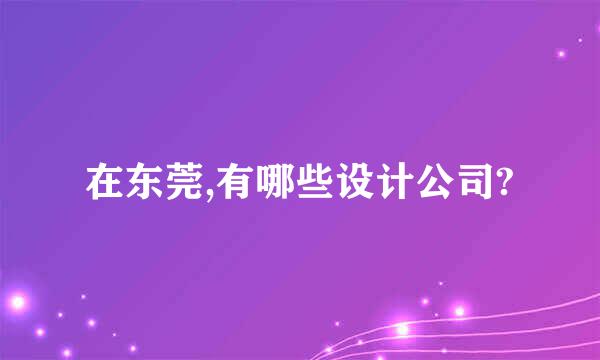 在东莞,有哪些设计公司?