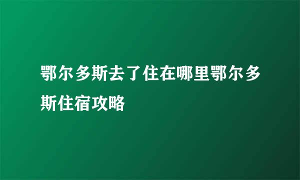 鄂尔多斯去了住在哪里鄂尔多斯住宿攻略