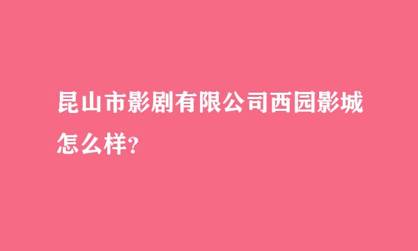 昆山市影剧有限公司西园影城怎么样？