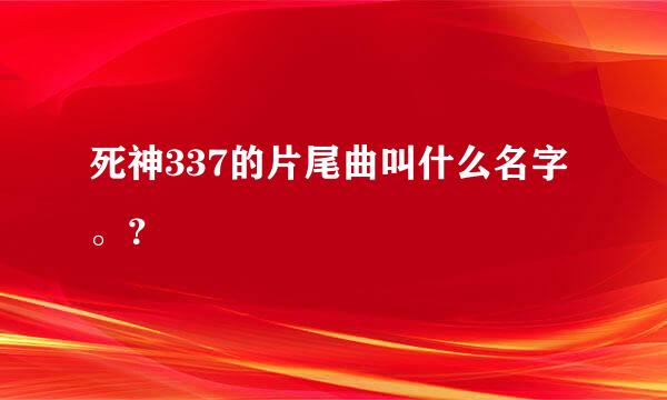 死神337的片尾曲叫什么名字。？