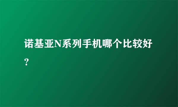 诺基亚N系列手机哪个比较好？