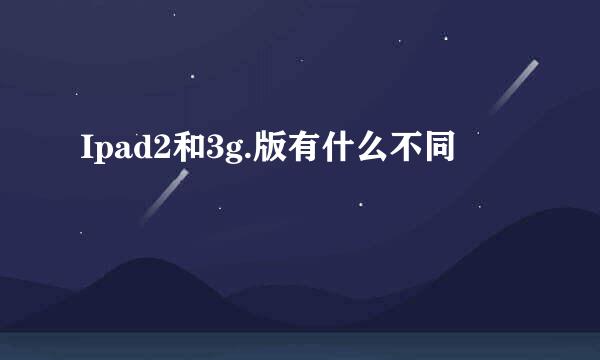 Ipad2和3g.版有什么不同