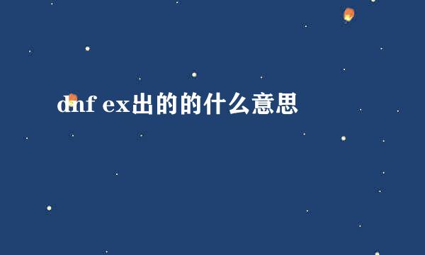 dnf ex出的的什么意思