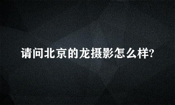 请问北京的龙摄影怎么样?