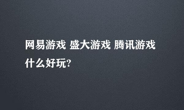 网易游戏 盛大游戏 腾讯游戏什么好玩?