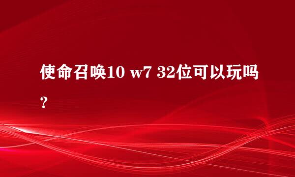 使命召唤10 w7 32位可以玩吗？