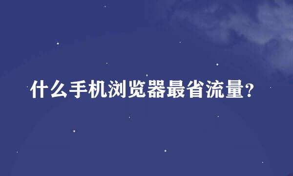 什么手机浏览器最省流量？