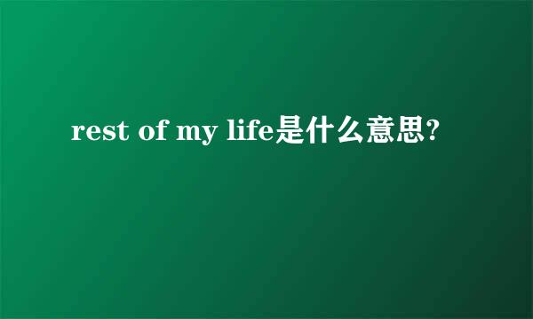 rest of my life是什么意思?