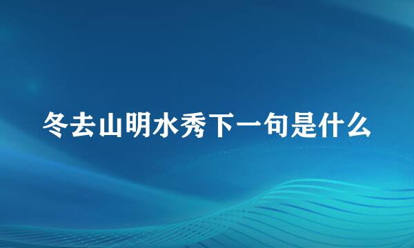 冬去山明水秀下一句是什么