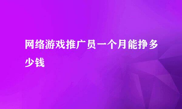 网络游戏推广员一个月能挣多少钱