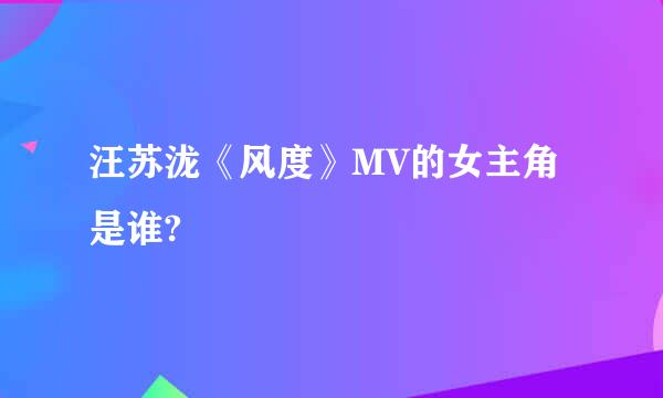 汪苏泷《风度》MV的女主角是谁?