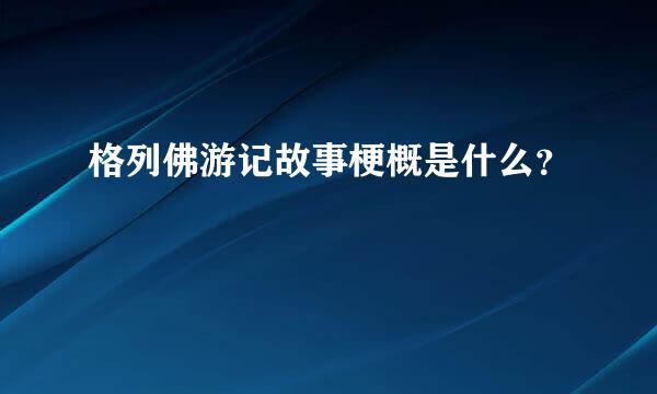 格列佛游记故事梗概是什么？