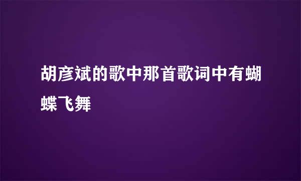 胡彦斌的歌中那首歌词中有蝴蝶飞舞