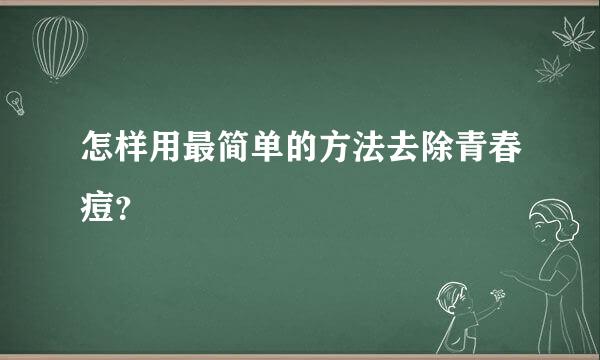 怎样用最简单的方法去除青春痘？