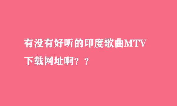 有没有好听的印度歌曲MTV下载网址啊？？