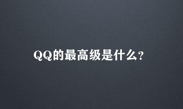 QQ的最高级是什么？