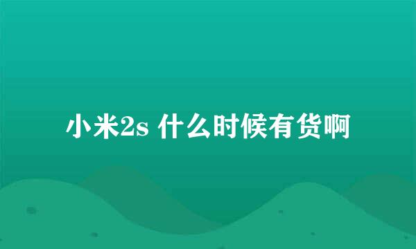 小米2s 什么时候有货啊