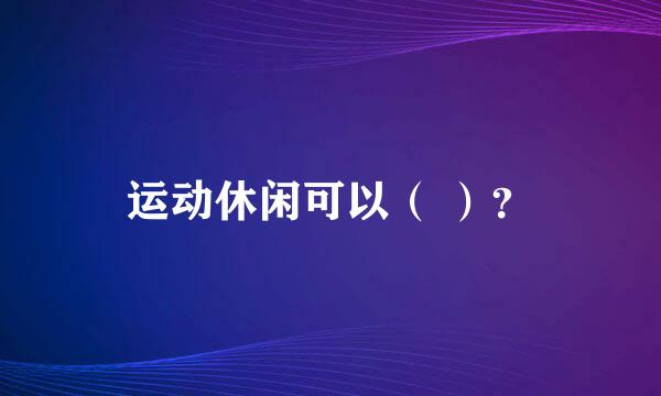 运动休闲可以（ ）？