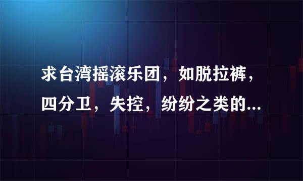 求台湾摇滚乐团，如脱拉裤，四分卫，失控，纷纷之类的地下乐团的歌