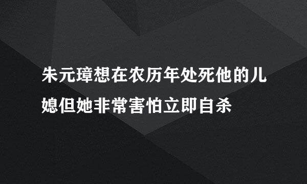 朱元璋想在农历年处死他的儿媳但她非常害怕立即自杀