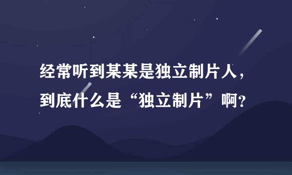 经常听到某某是独立制片人，到底什么是“独立制片”啊？