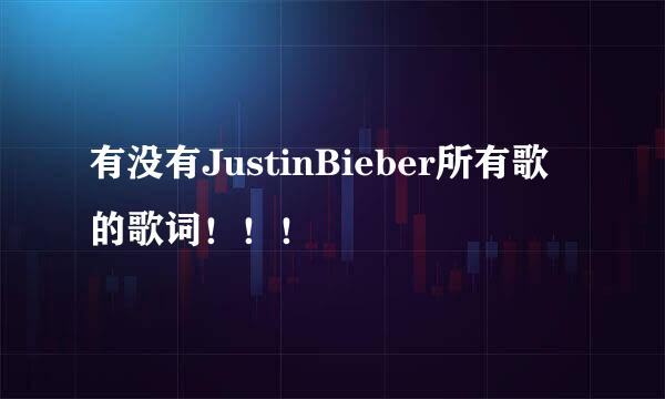 有没有JustinBieber所有歌的歌词！！！