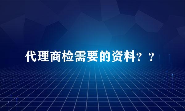 代理商检需要的资料？？