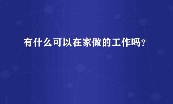 有什么可以在家做的工作吗？