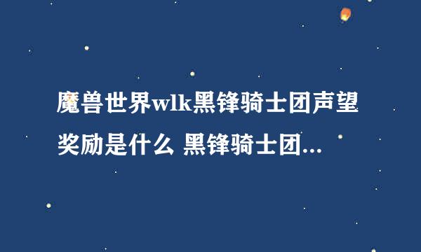 魔兽世界wlk黑锋骑士团声望奖励是什么 黑锋骑士团声望奖励一览