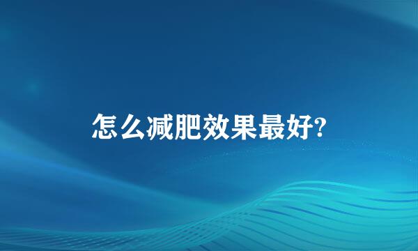 怎么减肥效果最好?