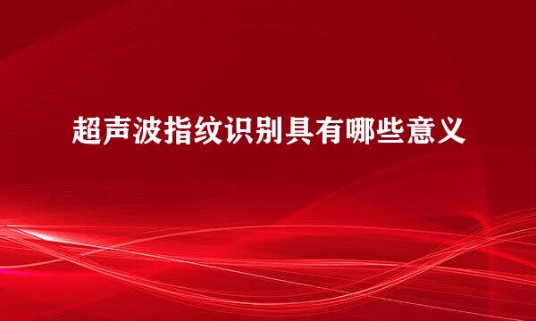 超声波指纹识别具有哪些意义