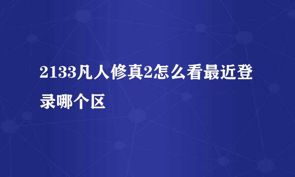 2133凡人修真2怎么看最近登录哪个区