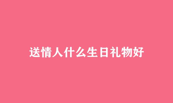 送情人什么生日礼物好