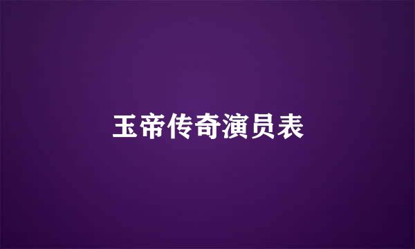 玉帝传奇演员表