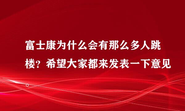 富士康为什么会有那么多人跳楼？希望大家都来发表一下意见。