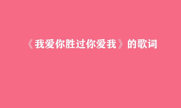 《我爱你胜过你爱我》的歌词