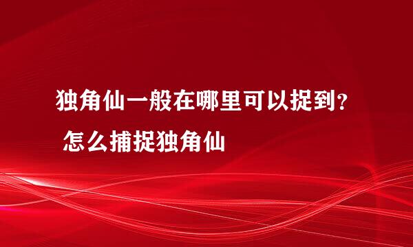 独角仙一般在哪里可以捉到？ 怎么捕捉独角仙