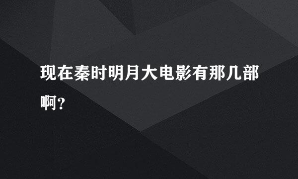 现在秦时明月大电影有那几部啊？