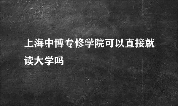 上海中博专修学院可以直接就读大学吗