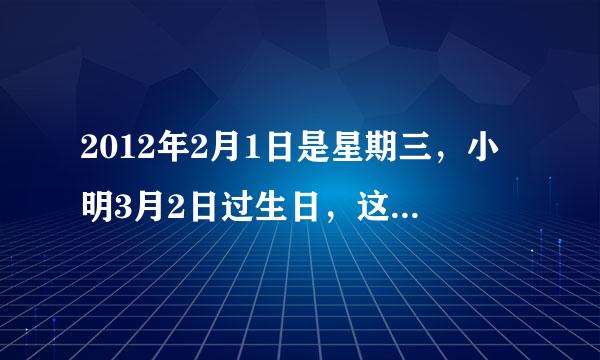 2012年2月1日是星期三，小明3月2日过生日，这一天是星期几？