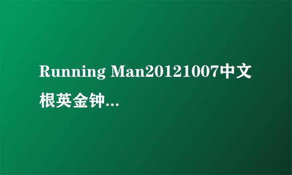 Running Man20121007中文根英金钟国对视47分28秒，男声，刘在石讲话时候的歌曲